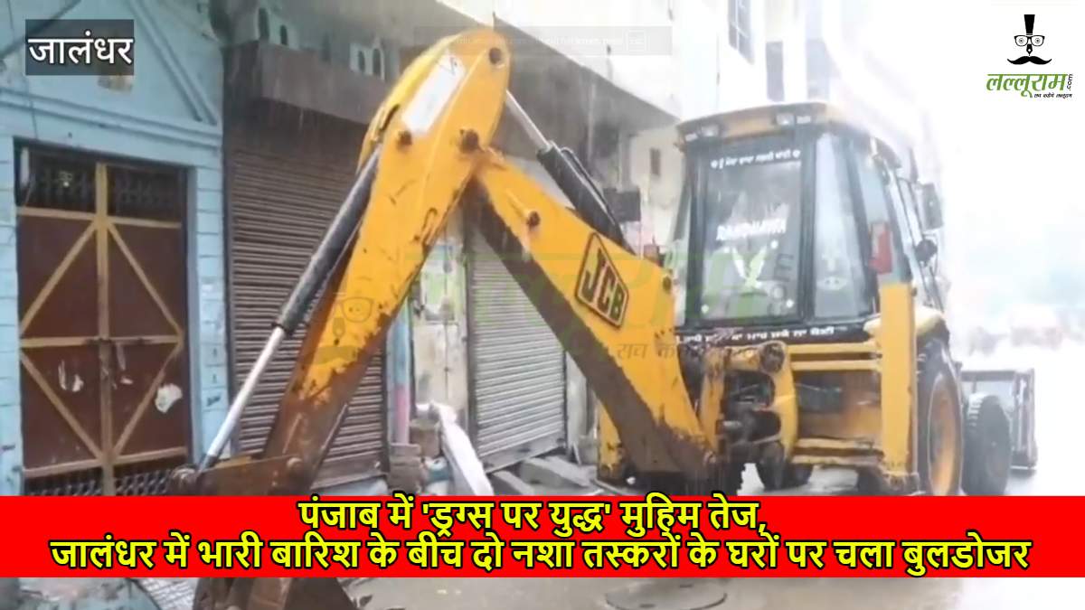 पंजाब में ‘ड्रग्स पर युद्ध’ मुहिम तेज, जालंधर में भारी बारिश के बीच दो नशा तस्करों के घरों पर चला बुलडोजर