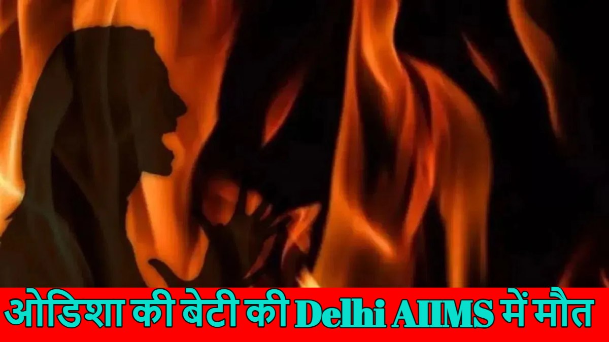 ओडिशा की बेटी Delhi AIIMS में हार गई जिंदगी की जंग, इलाज के दौरान तोड़ा दम, पुरी में 3 लोगों ने घेरकर लगा दी थी आग