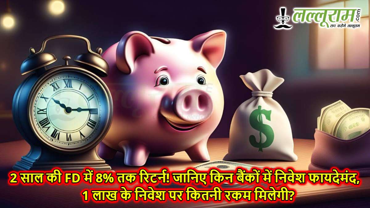 2 साल की FD में 8% तक रिटर्न! जानिए किन बैंकों में निवेश फायदेमंद, 1 लाख के निवेश पर कितनी रकम मिलेगी?