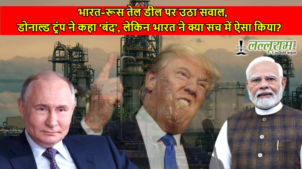 भारत-रूस तेल डील पर उठा सवाल, डोनाल्ड ट्रंप ने कहा ‘बंद’, लेकिन भारत ने क्या सच में ऐसा किया?