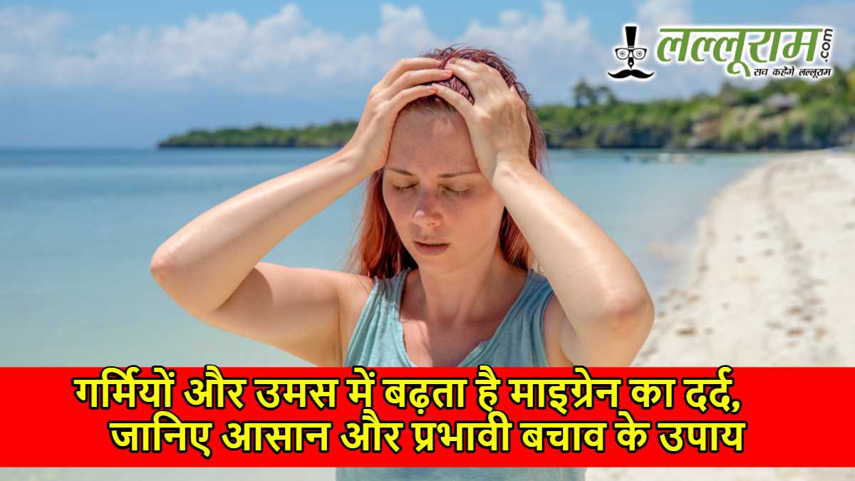 गर्मियों और उमस में बढ़ता है माइग्रेन का दर्द, जानिए आसान और प्रभावी बचाव के उपाय