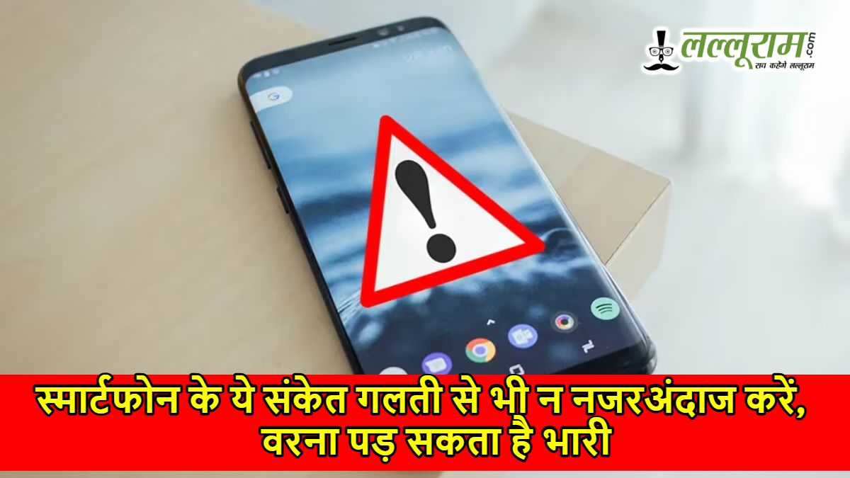 स्मार्टफोन के ये संकेत गलती से भी न नजरअंदाज करें, वरना पड़ सकता है भारी