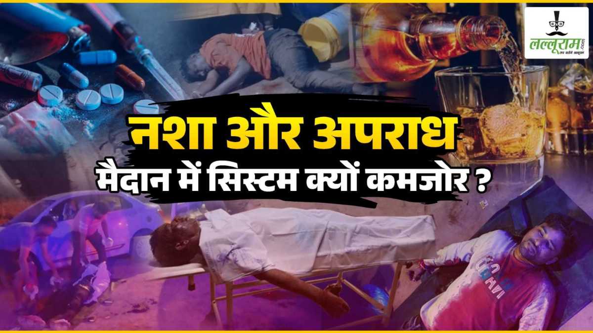 नशा और अपराध : मैदान में सिस्टम क्यों कमजोर ? क्या नक्सलवाद पर है पूरा जोर ?