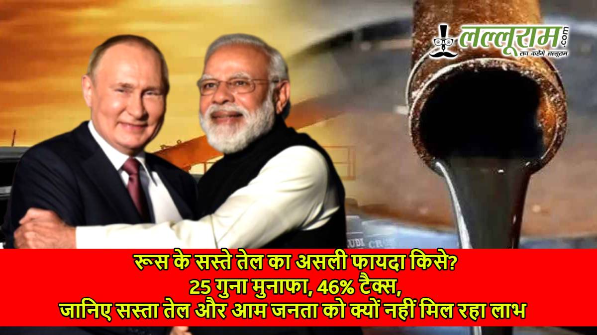 रूस के सस्ते तेल का असली फायदा किसे? 25 गुना मुनाफा, 46% टैक्स, जानिए सस्ता तेल और आम जनता को क्यों नहीं मिल रहा लाभ