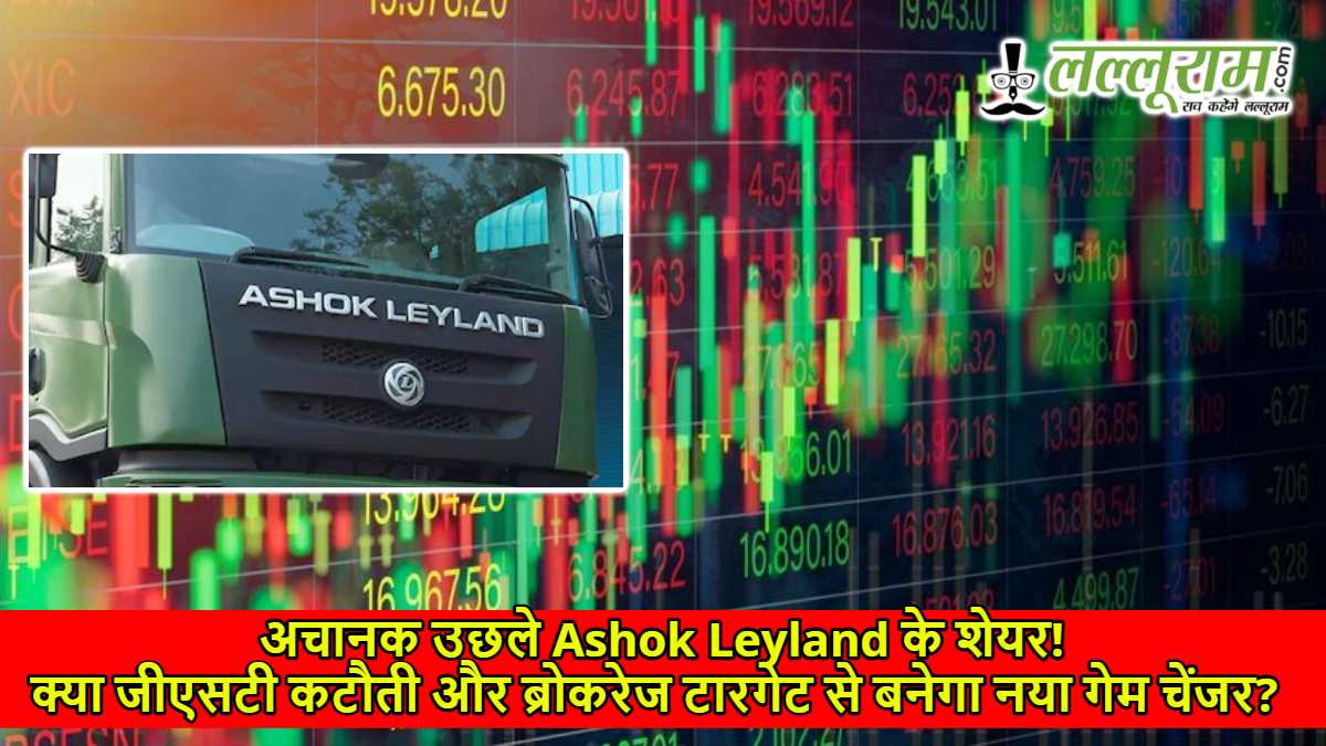 अचानक उछले Ashok Leyland के शेयर! क्या जीएसटी कटौती और ब्रोकरेज टारगेट से बनेगा नया गेम चेंजर?