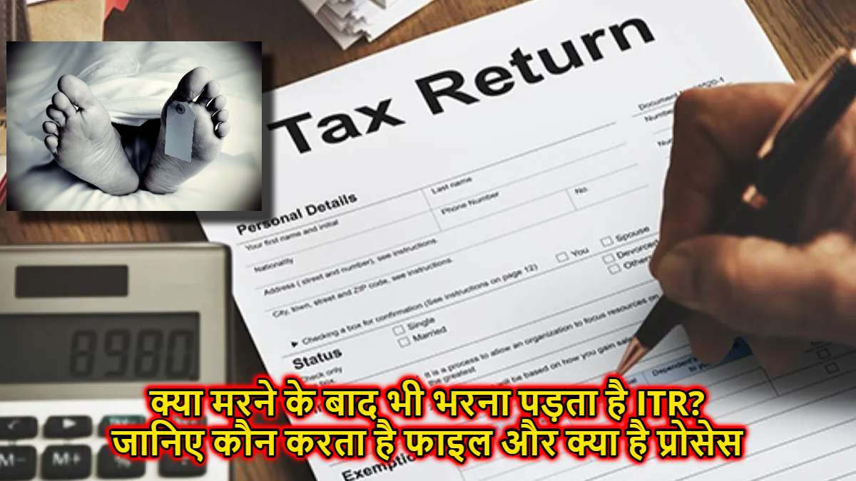 क्या मरने के बाद भी भरना पड़ता है ITR? जानिए कौन करता है फाइल और क्या है प्रोसेस