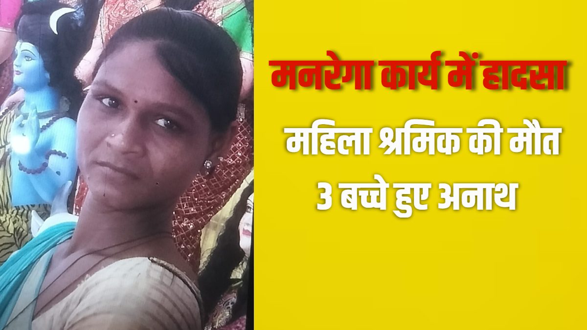 लापरवाही का जिम्मेदार कौन? ठेकेदार करा रहा था मनरेगा का काम, हादसे में महिला श्रमिक की मौत, पिता के बाद अब 3 बच्चों के सिर से उठा मां का साया