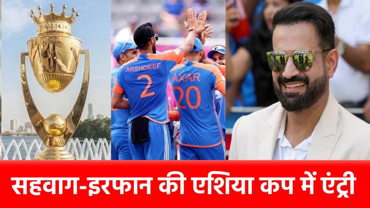Asia Cup 2025 में सहवाग-इरफान जैसे 9 पूर्व स्टार भी दिखाएंगे जलवा, मिली ये बड़ी जिम्मेदारी