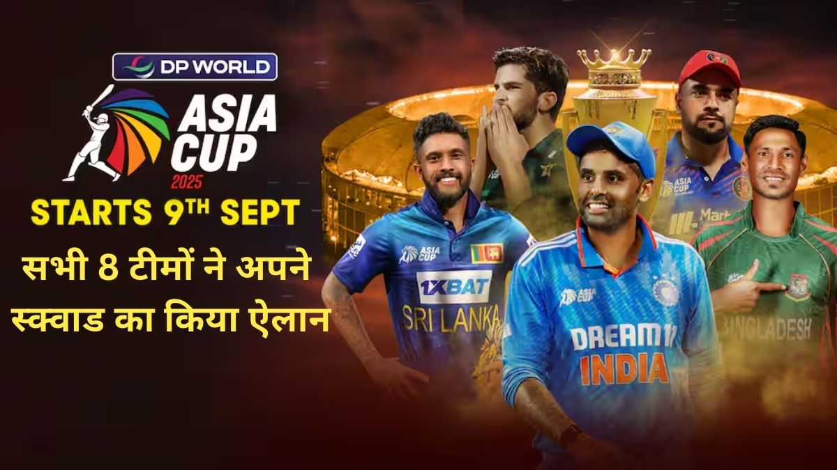 Asia Cup 2025 के लिए सभी 8 टीमों ने अपने स्क्वाड का किया ऐलान, जानें सबके कप्तान और उनका पूरा स्क्वाड