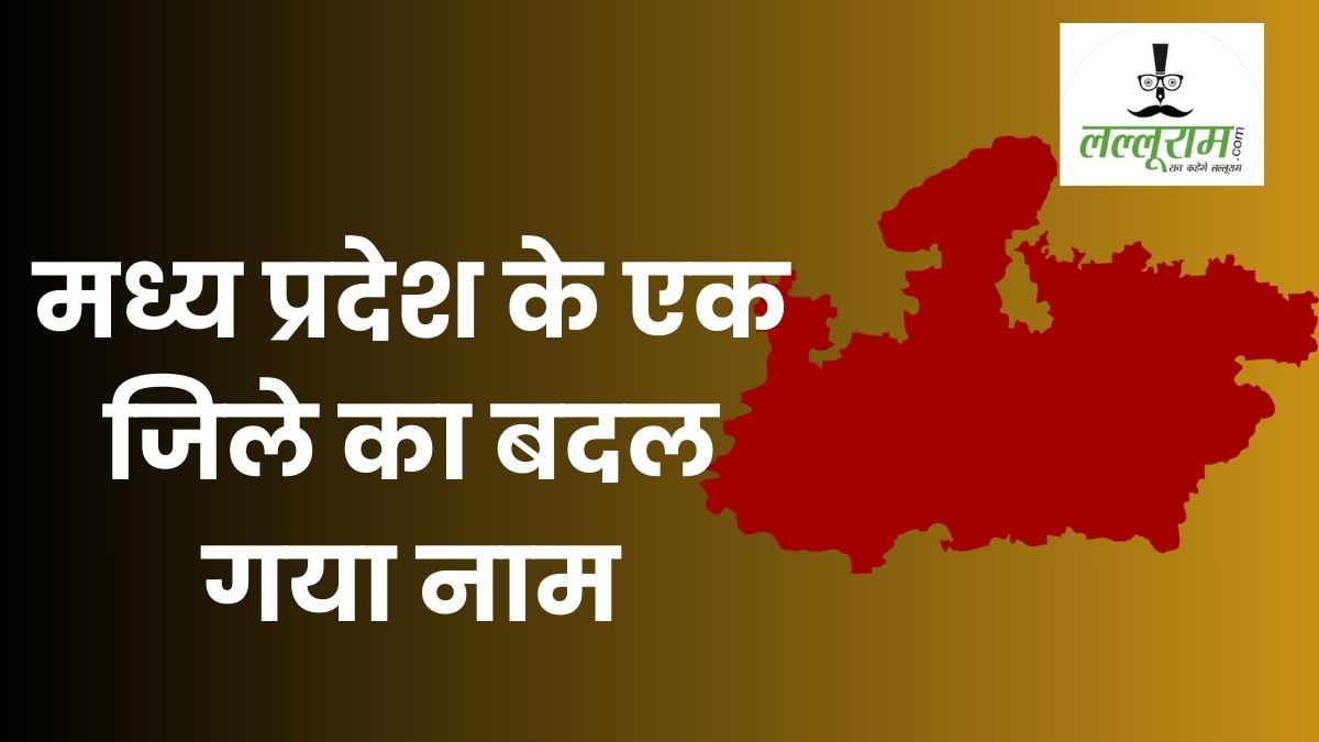 MP के इस जिले का बदला नाम: सरकार का बड़ा फैसला, अब इस नए नाम से होगी पहचान