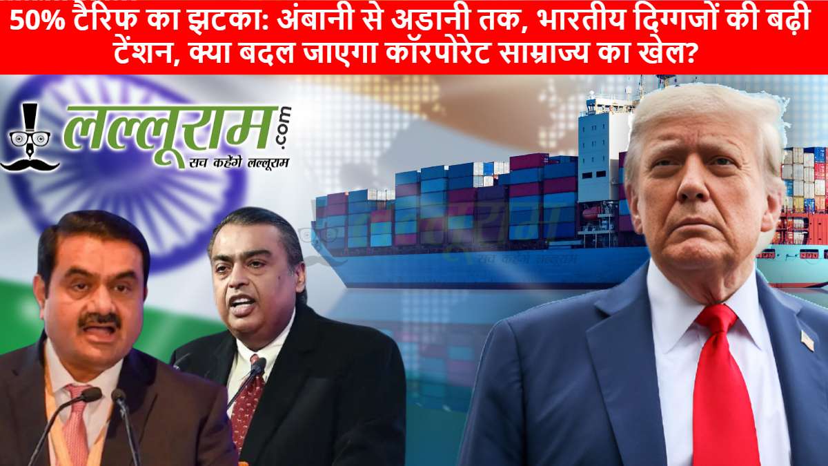 50% टैरिफ का झटका: अंबानी से अडानी तक, भारतीय दिग्गजों की बढ़ी टेंशन, क्या बदल जाएगा कॉरपोरेट साम्राज्य का खेल?
