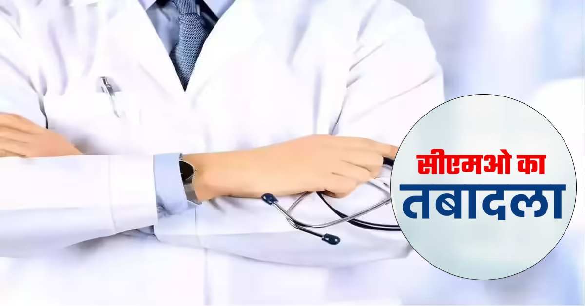स्वास्थ्य विभाग में बड़ा फेरबदल: 6 जिले के CMO के तबादले, जानिए किसे मिली कहां की जिम्मेदारी