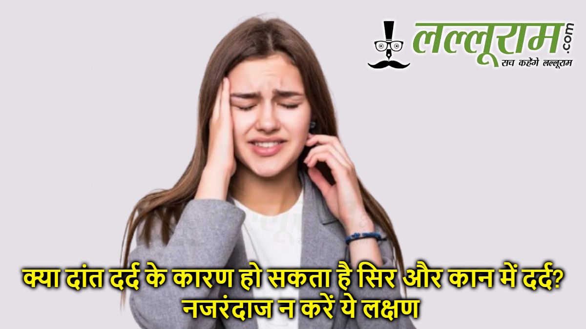 क्या दांत दर्द के कारण हो सकता है सिर और कान में दर्द? नजरंदाज न करें ये लक्षण