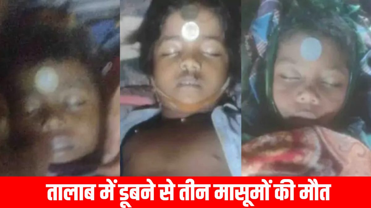 बड़ी खबर : तालाब में डूबने से तीन मासूमों की मौत, दिवाली के खुशियों के बीच गांव में पसरा मातम