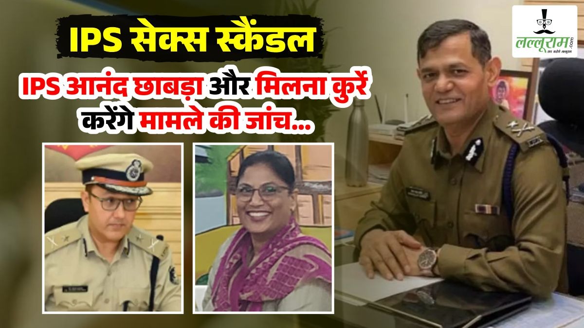 IPS सेक्स स्कैंडल: आईपीएस आनंद छाबड़ा और मिलना कुर्रे करेंगे पीड़िता के आरोपों की जांच…