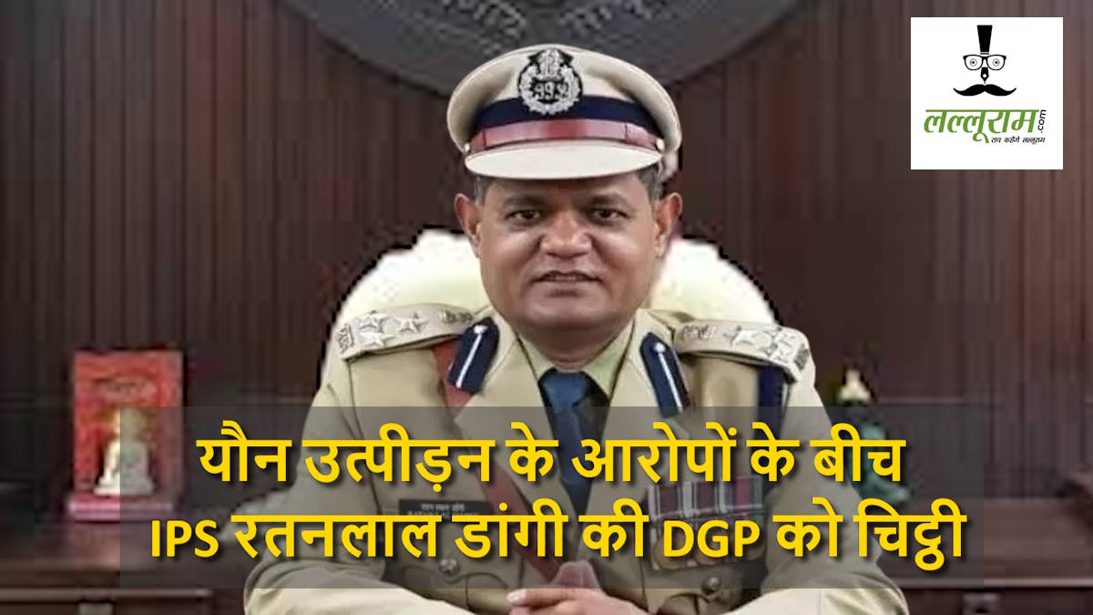 यौन उत्पीड़न के आरोपों के बीच IPS रतनलाल डांगी की DGP को चिट्ठी, ब्लैकमेलिंग का लगाया आरोप…