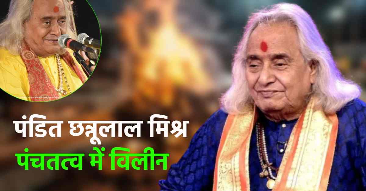 पद्मविभूषण पंडित छन्नूलाल मिश्र पंचतत्व में विलीन: राजकीय सम्मान के साथ हुआ अंतिम संस्कार, बेटे ने दी मुखाग्नि