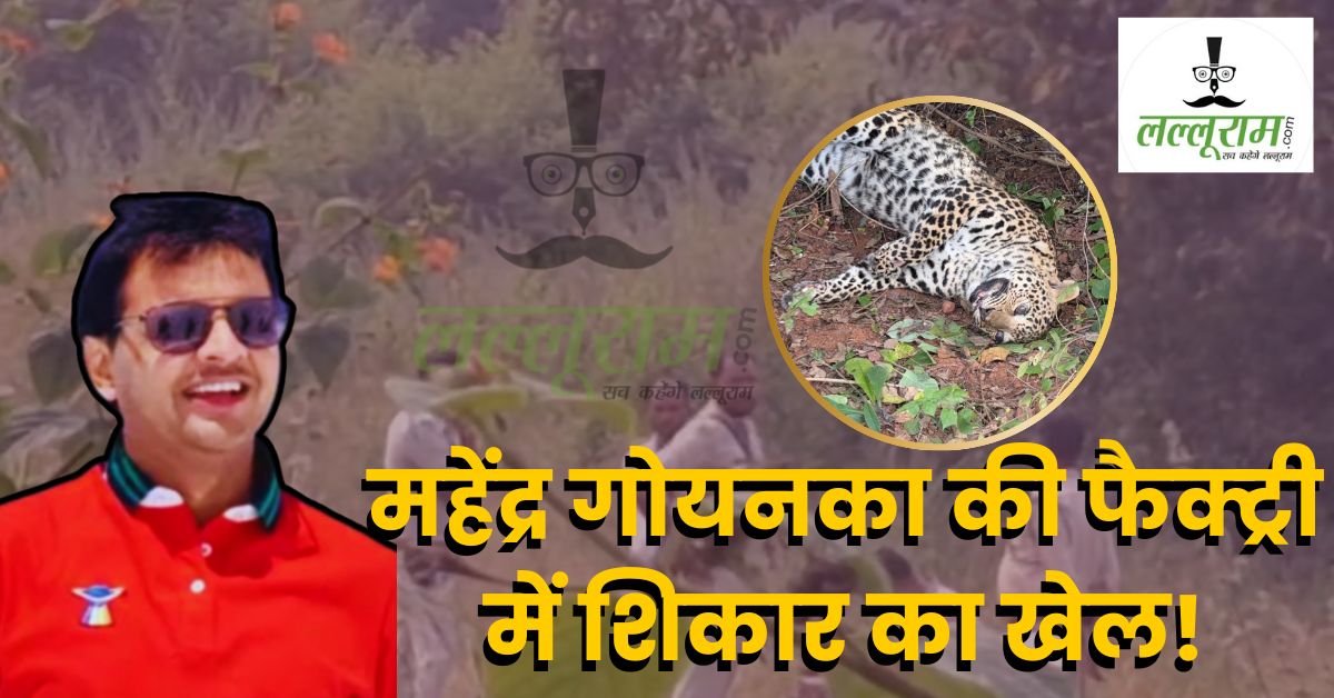 कारोबारी के और कितने काले राज? तेंदुए की लाश से नाखून गायब, खुदाई से खुलेगी महेंद्र गोयनका के ‘काले कारनामों’ की पोल!