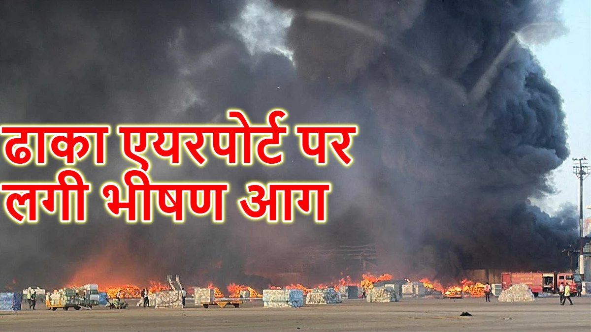 ढाका इंटरनेशनल एयरपोर्ट पर आग लगी,सभी फ्लाइटें कैंसिल : कार्गो एरिया जलकर खाक